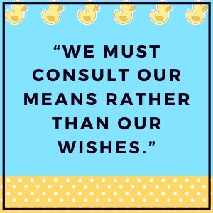 “We must consult our means rather than our wishes.”